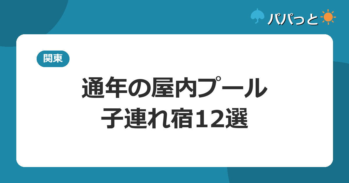 通年の屋内プールがある関東の子連れ宿12選|雨の日も冬も泳げる(2026)